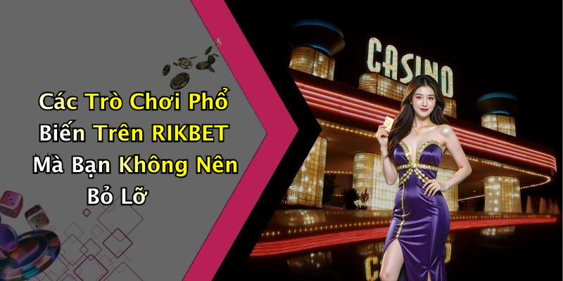 Các Trò Chơi Phổ Biến Trên RIKBET Mà Bạn Không Nên Bỏ Lỡ