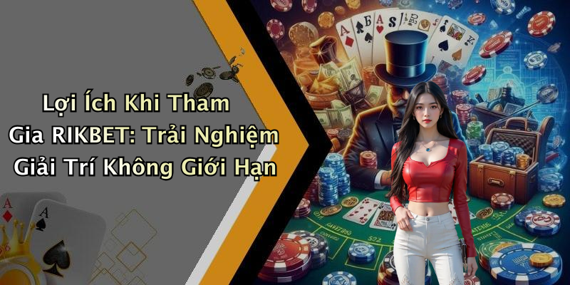 Lợi Ích Khi Tham Gia RIKBET: Trải Nghiệm Giải Trí Không Giới Hạn