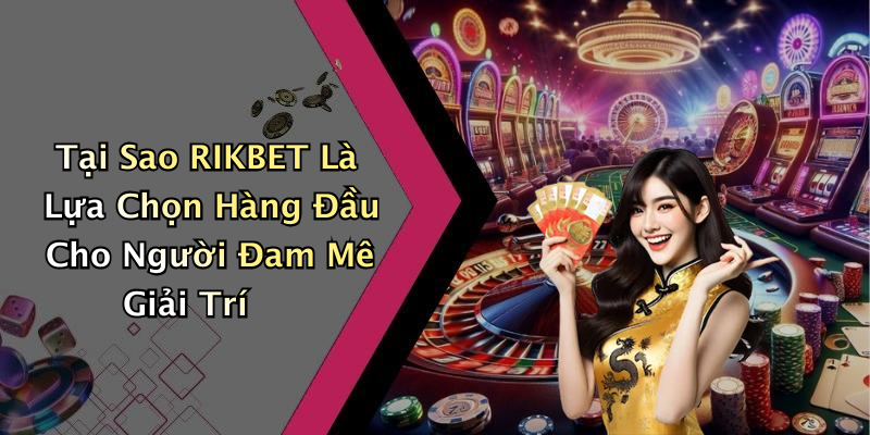 Tại Sao RIKBET Là Lựa Chọn Hàng Đầu Cho Người Đam Mê Giải Trí