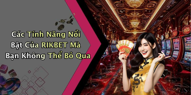 Các Tính Năng Nổi Bật Của RIKBET Mà Bạn Không Thể Bỏ Qua