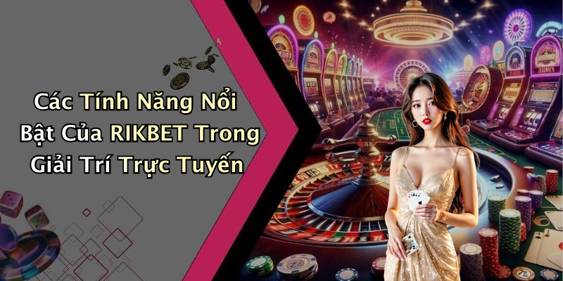 Các Tính Năng Nổi Bật Của RIKBET Trong Giải Trí Trực Tuyến