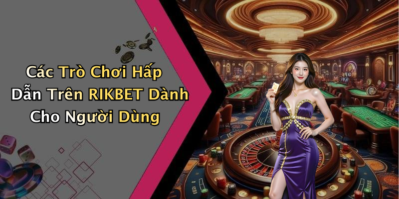 Các Trò Chơi Hấp Dẫn Trên RIKBET Dành Cho Người Dùng