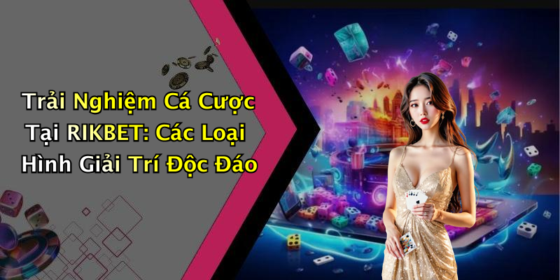 Trải Nghiệm Cá Cược Tại RIKBET: Các Loại Hình Giải Trí Độc Đáo