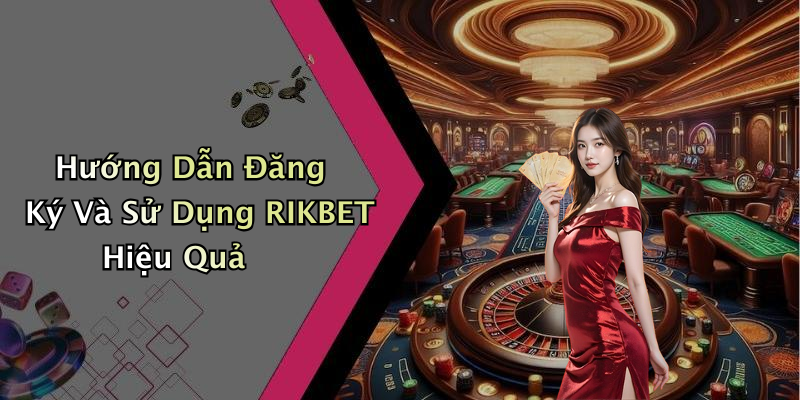 Hướng Dẫn Đăng Ký Và Sử Dụng RIKBET Hiệu Quả