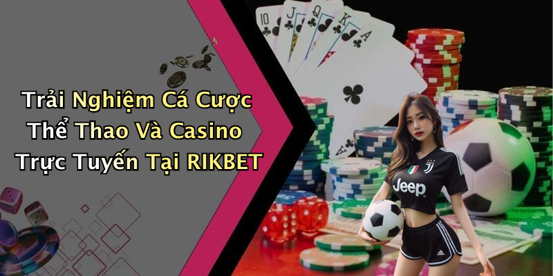 Trải Nghiệm Cá Cược Thể Thao Và Casino Trực Tuyến Tại RIKBET