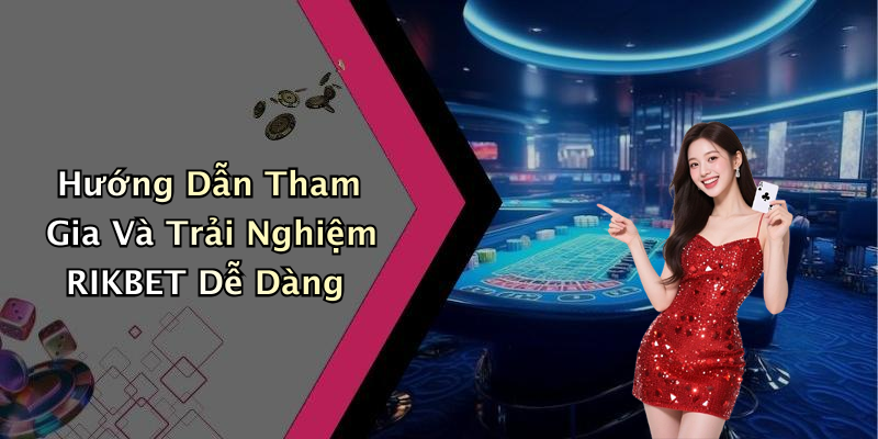 Hướng Dẫn Tham Gia Và Trải Nghiệm RIKBET Dễ Dàng