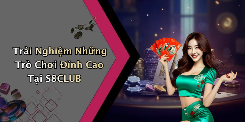 Trải Nghiệm Những Trò Chơi Đỉnh Cao Tại S8CLUB