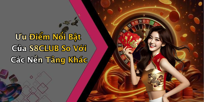 Ưu Điểm Nổi Bật Của S8CLUB So Với Các Nền Tảng Khác