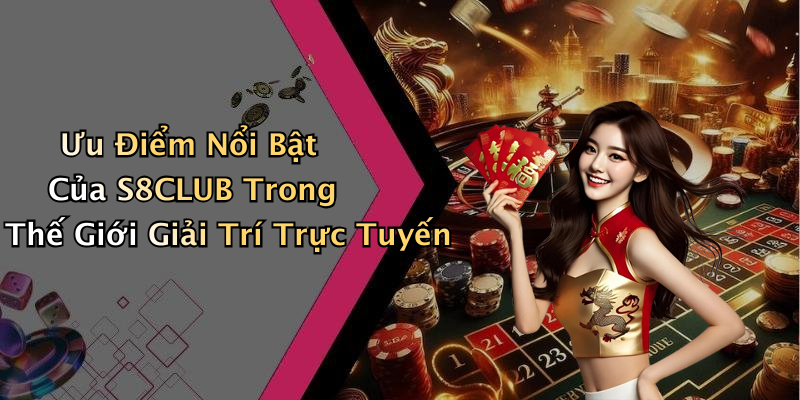 Ưu Điểm Nổi Bật Của S8CLUB Trong Thế Giới Giải Trí Trực Tuyến