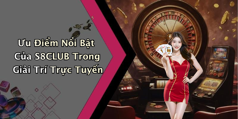 Ưu Điểm Nổi Bật Của S8CLUB Trong Giải Trí Trực Tuyến