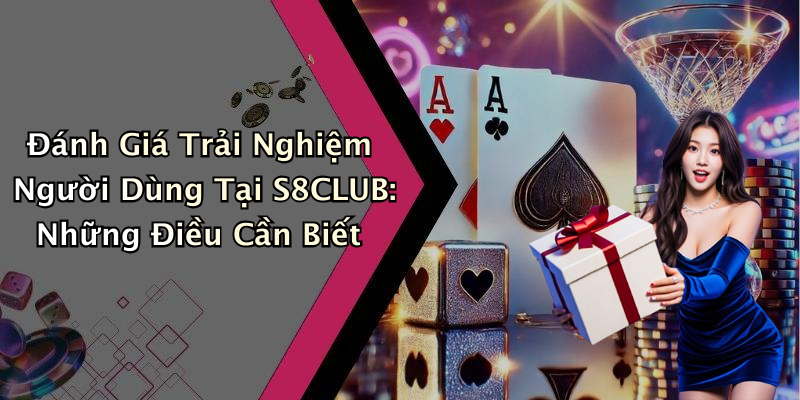 Đánh Giá Trải Nghiệm Người Dùng Tại S8CLUB: Những Điều Cần Biết