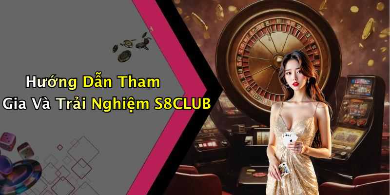 Hướng Dẫn Tham Gia Và Trải Nghiệm S8CLUB
