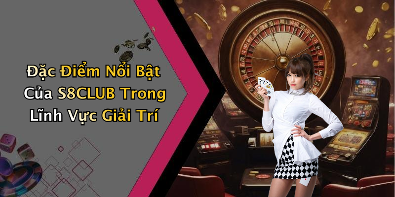 Đặc Điểm Nổi Bật Của S8CLUB Trong Lĩnh Vực Giải Trí