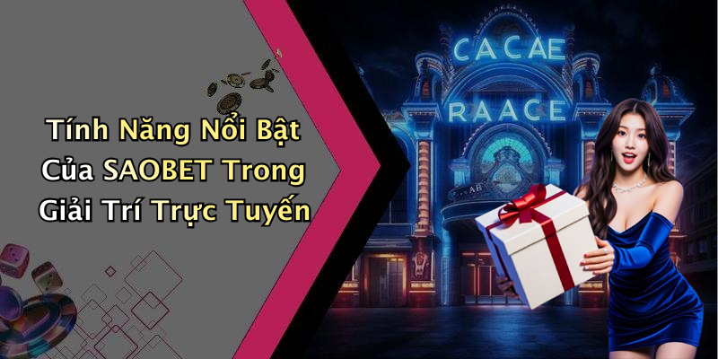 Tính Năng Nổi Bật Của SAOBET Trong Giải Trí Trực Tuyến