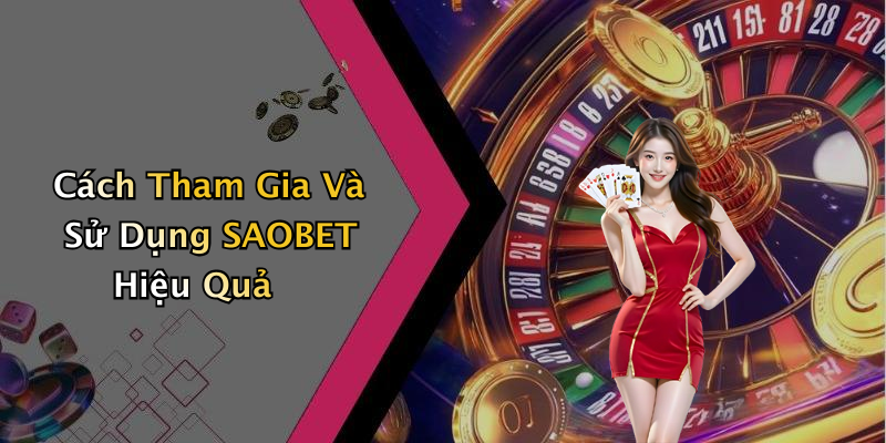 Cách Tham Gia Và Sử Dụng SAOBET Hiệu Quả