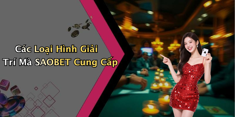 Các Loại Hình Giải Trí Mà SAOBET Cung Cấp
