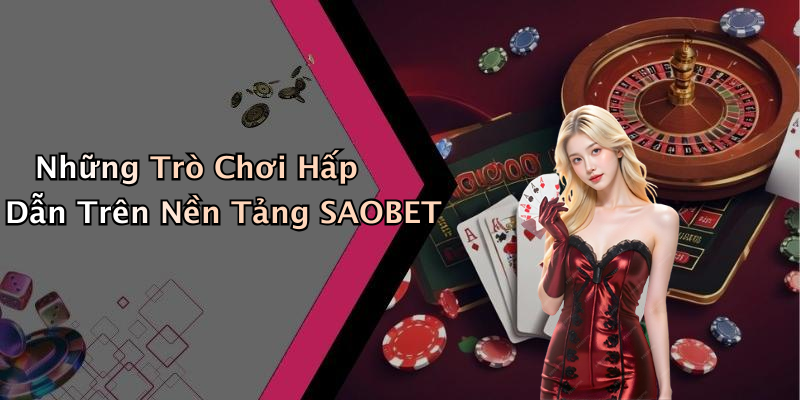 Những Trò Chơi Hấp Dẫn Trên Nền Tảng SAOBET