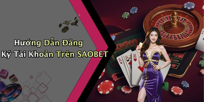 Hướng Dẫn Đăng Ký Tài Khoản Trên SAOBET