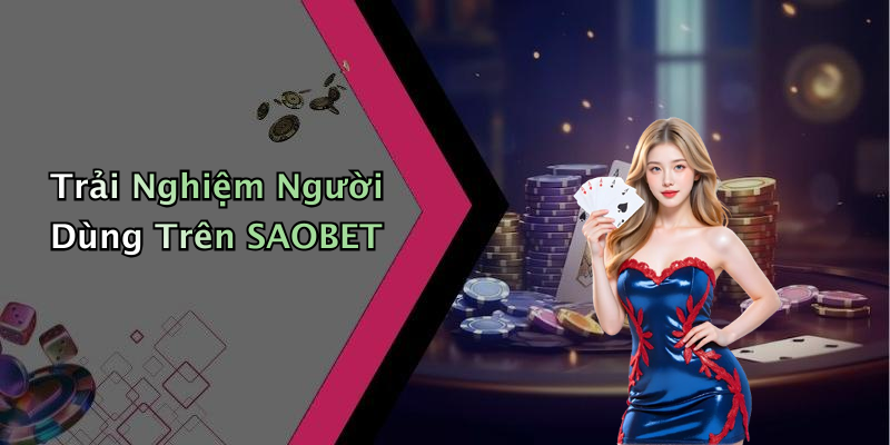 Trải Nghiệm Người Dùng Trên SAOBET