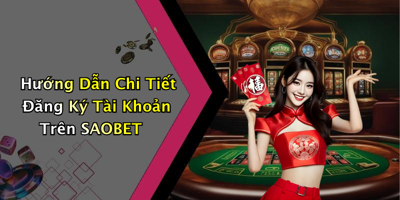 Hướng Dẫn Chi Tiết Đăng Ký Tài Khoản Trên SAOBET