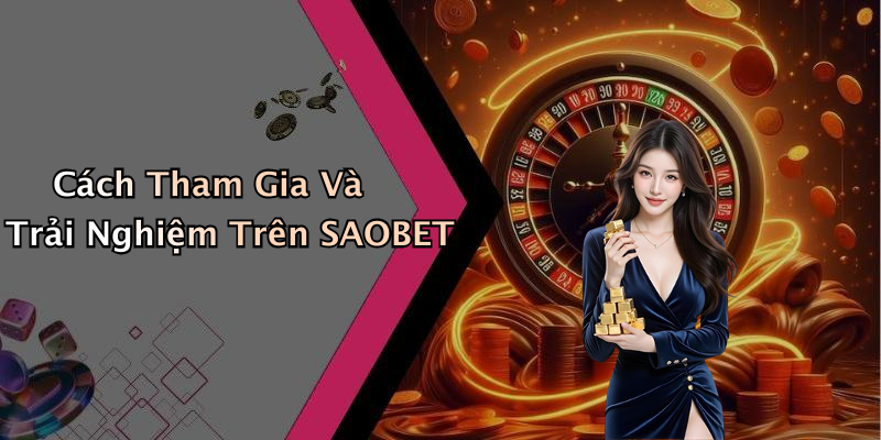 Cách Tham Gia Và Trải Nghiệm Trên SAOBET