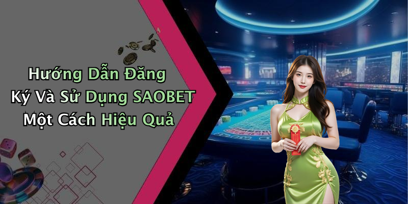 Hướng Dẫn Đăng Ký Và Sử Dụng SAOBET Một Cách Hiệu Quả