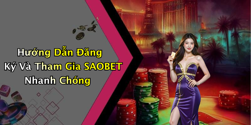 Hướng Dẫn Đăng Ký Và Tham Gia SAOBET Nhanh Chóng