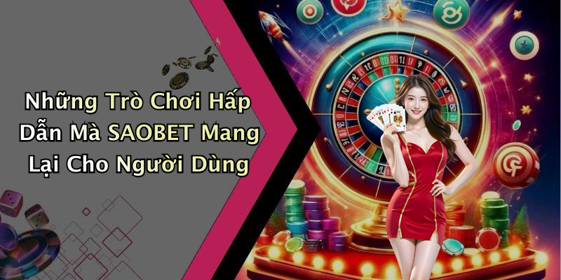 Những Trò Chơi Hấp Dẫn Mà SAOBET Mang Lại Cho Người Dùng