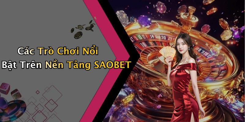 Các Trò Chơi Nổi Bật Trên Nền Tảng SAOBET
