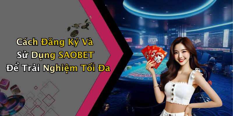 Cách Đăng Ký Và Sử Dụng SAOBET Để Trải Nghiệm Tối Đa