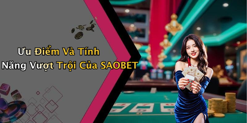 Ưu Điểm Và Tính Năng Vượt Trội Của SAOBET
