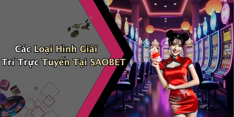 Các Loại Hình Giải Trí Trực Tuyến Tại SAOBET