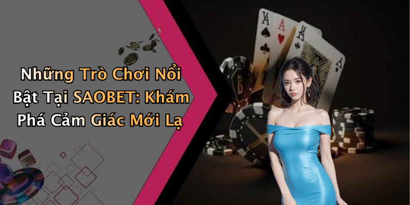 Những Trò Chơi Nổi Bật Tại SAOBET: Khám Phá Cảm Giác Mới Lạ