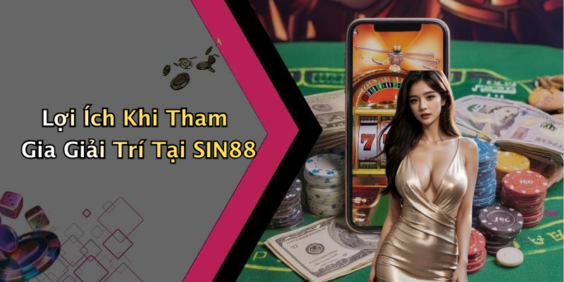Lợi Ích Khi Tham Gia Giải Trí Tại SIN88