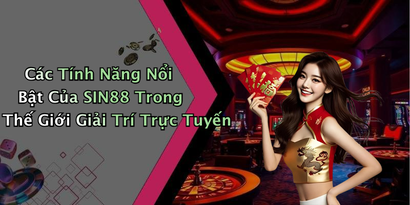 Các Tính Năng Nổi Bật Của SIN88 Trong Thế Giới Giải Trí Trực Tuyến