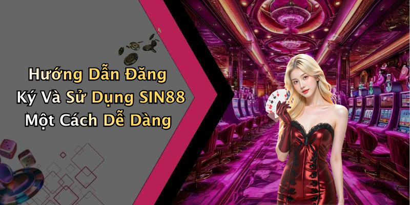 Hướng Dẫn Đăng Ký Và Sử Dụng SIN88 Một Cách Dễ Dàng