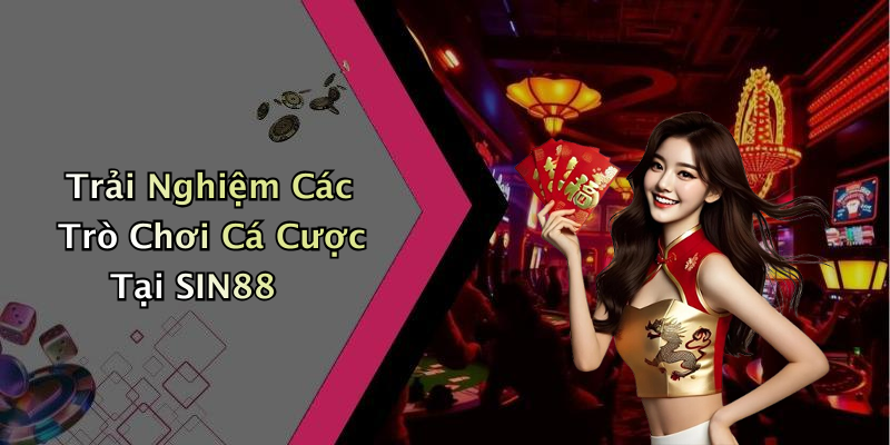 Trải Nghiệm Các Trò Chơi Cá Cược Tại SIN88