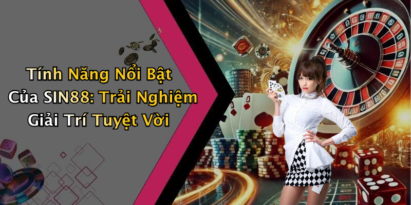 Tính Năng Nổi Bật Của SIN88: Trải Nghiệm Giải Trí Tuyệt Vời