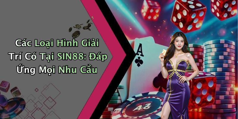 Các Loại Hình Giải Trí Có Tại SIN88: Đáp Ứng Mọi Nhu Cầu