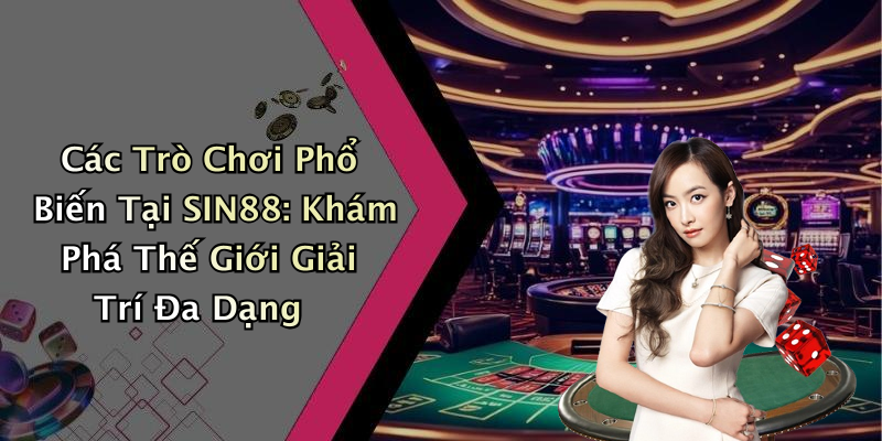 Các Trò Chơi Phổ Biến Tại SIN88: Khám Phá Thế Giới Giải Trí Đa Dạng