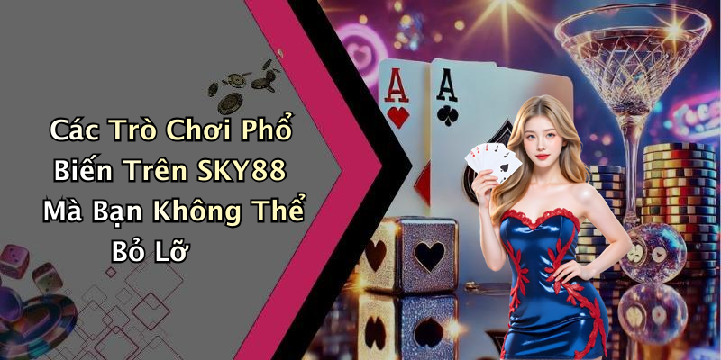 Các Trò Chơi Phổ Biến Trên SKY88 Mà Bạn Không Thể Bỏ Lỡ