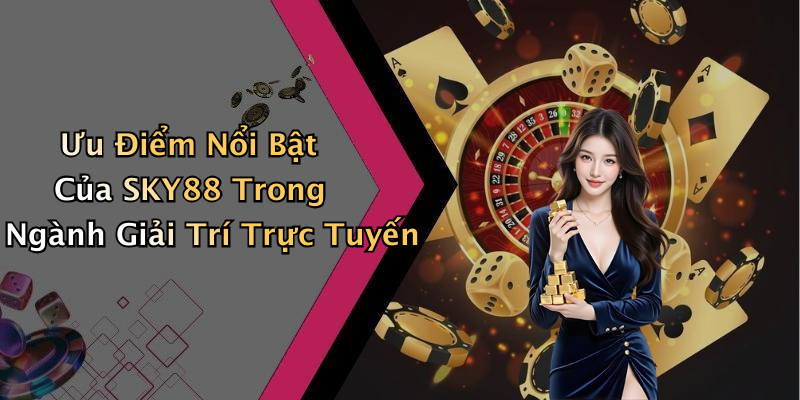 Ưu Điểm Nổi Bật Của SKY88 Trong Ngành Giải Trí Trực Tuyến