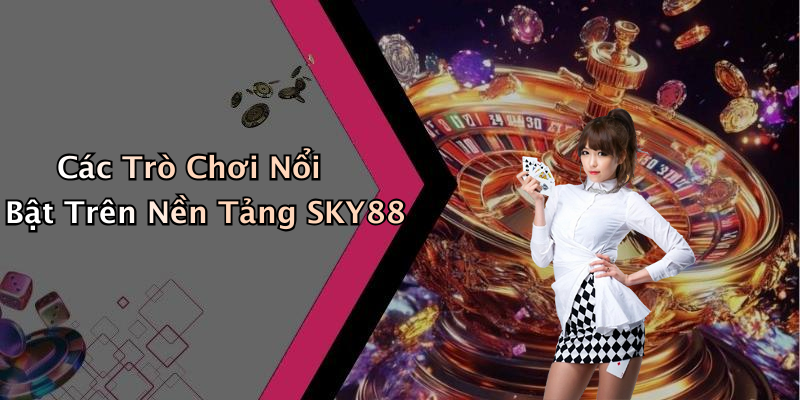Các Trò Chơi Nổi Bật Trên Nền Tảng SKY88