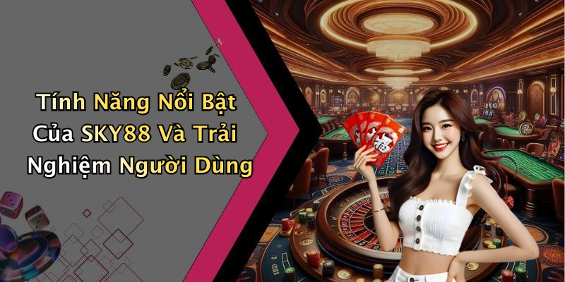 Tính Năng Nổi Bật Của SKY88 Và Trải Nghiệm Người Dùng