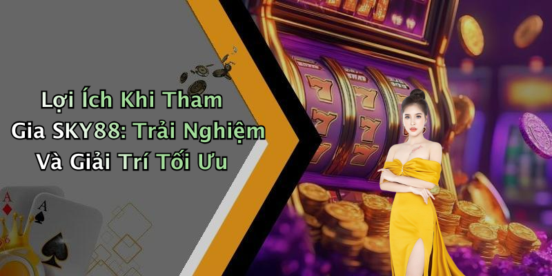 Lợi Ích Khi Tham Gia SKY88: Trải Nghiệm Và Giải Trí Tối Ưu