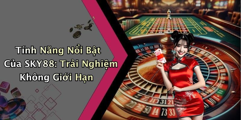 Tính Năng Nổi Bật Của SKY88: Trải Nghiệm Không Giới Hạn