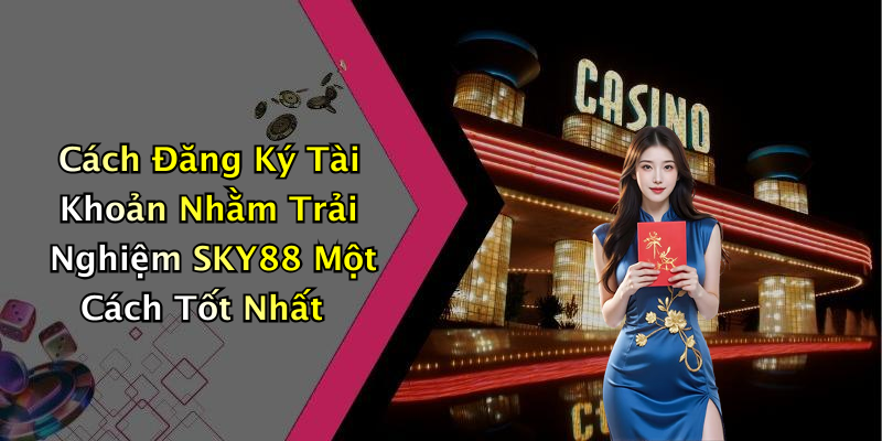 Cách Đăng Ký Tài Khoản Nhằm Trải Nghiệm SKY88 Một Cách Tốt Nhất