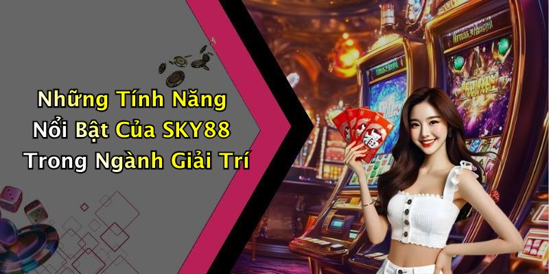 Những Tính Năng Nổi Bật Của SKY88 Trong Ngành Giải Trí