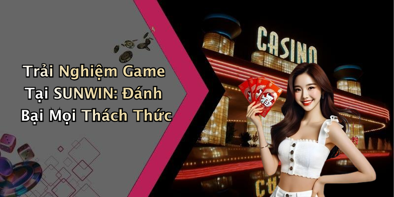 Trải Nghiệm Game Tại SUNWIN: Đánh Bại Mọi Thách Thức