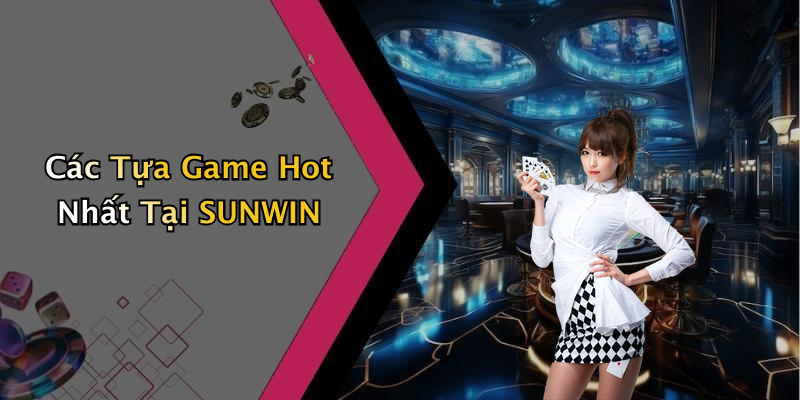 Các Tựa Game Hot Nhất Tại SUNWIN